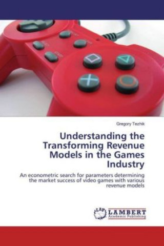 Książka Understanding the Transforming Revenue Models in the Games Industry Gregory Tezhik