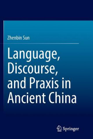Könyv Language, Discourse, and Praxis in Ancient China Zhenbin Sun