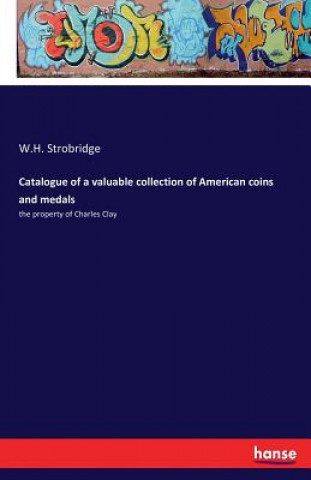 Könyv Catalogue of a valuable collection of American coins and medals W H Strobridge