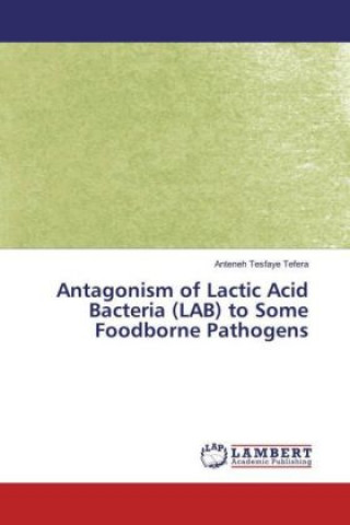 Knjiga Antagonism of Lactic Acid Bacteria (LAB) to Some Foodborne Pathogens Anteneh Tesfaye Tefera