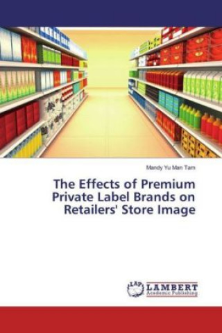 Knjiga The Effects of Premium Private Label Brands on Retailers' Store Image Mandy Yu Man Tam