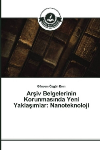 Kniha Arsiv Belgelerinin Korunmas nda Yeni Yaklas mlar: Nanoteknoloji Güncem Özgün Eren