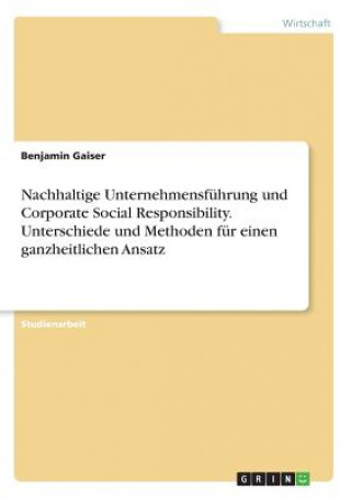 Kniha Nachhaltige Unternehmensfuhrung und Corporate Social Responsibility. Unterschiede und Methoden fur einen ganzheitlichen Ansatz Benjamin Gaiser