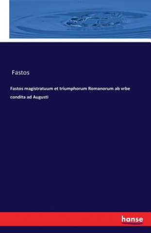 Könyv Fastos magistratuum et triumphorum Romanorum ab vrbe condita ad Augusti Fastos