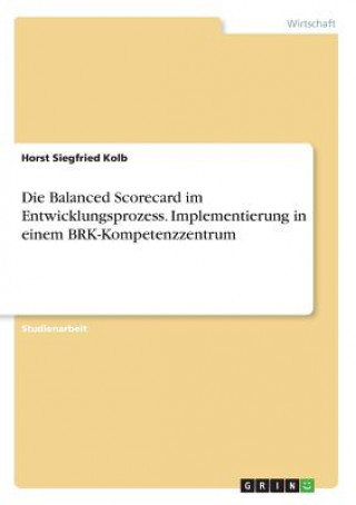 Carte Balanced Scorecard im Entwicklungsprozess. Implementierung in einem BRK-Kompetenzzentrum Horst Siegfried Kolb