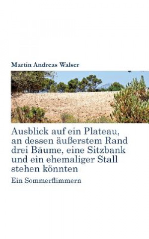 Könyv Ausblick auf ein Plateau, an dessen aussertem Rand drei Baume, eine Sitzbank und ein ehemaliger Stall stehen koennten Martin Andreas Walser