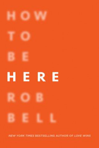 Knjiga How to Be Here: A Guide to Creating a Life Worth Living Rob Bell