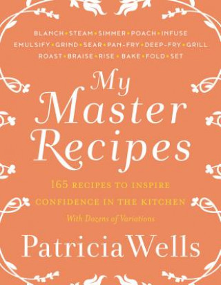 Kniha My Master Recipes: 165 Recipes to Inspire Confidence in the Kitchen *With Dozens of Variations* Patricia Wells