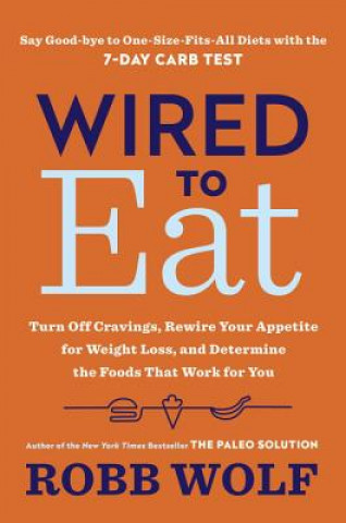 Kniha Wired to Eat: Transform Your Appetite and Personalize Your Diet for Rapid Weight Loss and Amazing Health Robb Wolf