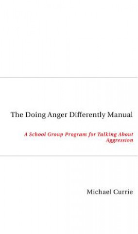 Kniha The Doing Anger Differently Manual: A School Group Program for Talking about Aggression Michael Currie