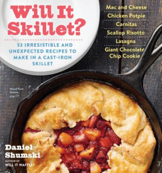 Книга Will It Skillet?: 53 Irresistible and Unexpected Recipes to Make in a Cast-Iron Skillet Daniel Shumski