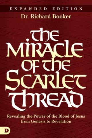 Kniha The Miracle of the Scarlet Thread Expanded Edition: Revealing the Power of the Blood of Jesus from Genesis to Revelation Richard Booker