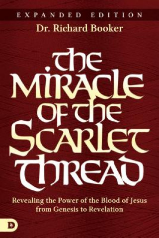 Книга The Miracle of the Scarlet Thread Expanded Edition: Revealing the Power of the Blood of Jesus from Genesis to Revelation Richard Booker