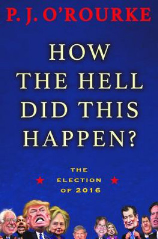 Carte How the Hell Did This Happen?: The Election of 2016 P. J. O'Rourke