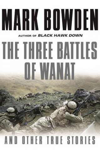 Carte The Three Battles of Wanat: And Other True Stories Mark Bowden