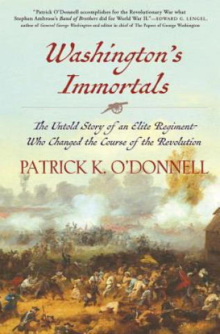 Carte Washington's Immortals: The Untold Story of an Elite Regiment Who Changed the Course of the Revolution Patrick K. O'Donnell