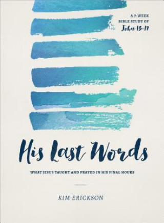 Kniha His Last Words: What Jesus Taught and Prayed in His Final Hours (John 13-17) Kim Erickson