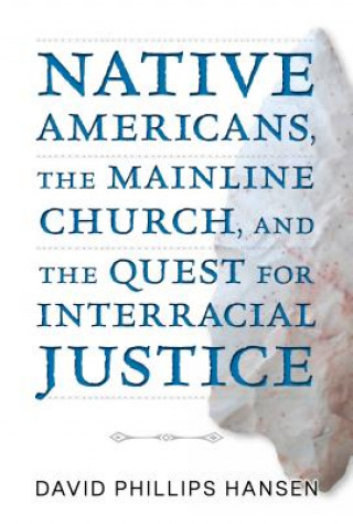 Книга Native Americans, the Mainline Church, and the Quest for Interracial Justice David P. Hansen
