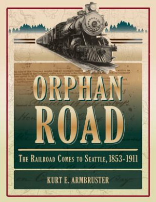 Könyv Orphan Road: The Railroad Comes to Seattle, 1853 - 1911 Kurt E. Armbruster