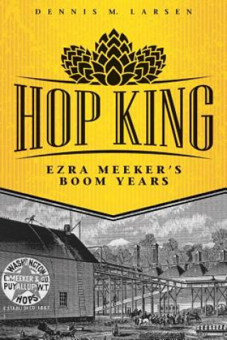 Knjiga Hop King: Ezra Meeker's Boom Years Dennis M. Larsen