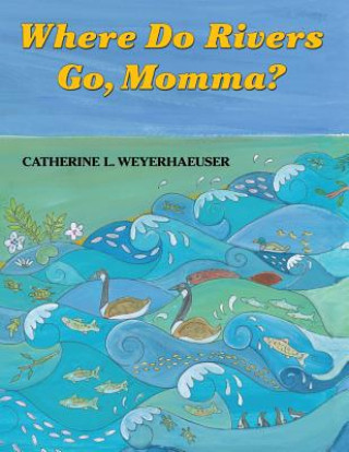 Könyv Where Do Rivers Go, Momma? Catherine Weyerhaeuser Morley