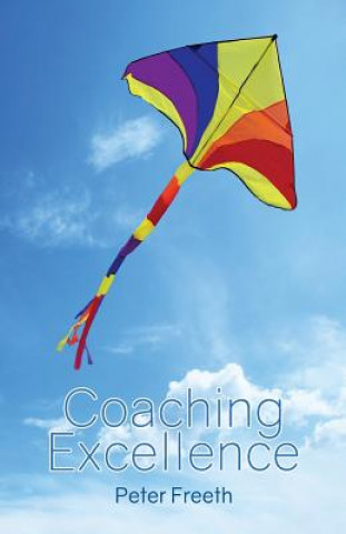 Kniha Coaching Excellence: Move Beyond Coaching Models and Learn to Create Powerful Change Peter Freeth