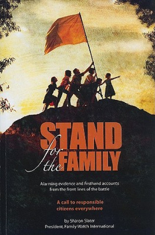 Könyv Stand for the Family: Alarming Evidence and Firsthand Accounts from the Front Lines of Battle: A Call to Responsible Citizens Everywhere Sharon Slater