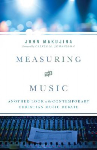 Kniha Measuring the Music: Another Look at the Contemporary Christian Music Debate John Makujina