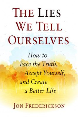 Kniha The Lies We Tell Ourselves: How to Face the Truth, Accept Yourself, and Create a Better Life Jon Frederickson