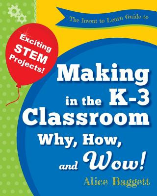 Kniha Invent to Learn Guide to Making in the K-3 Classroom Alice Baggett