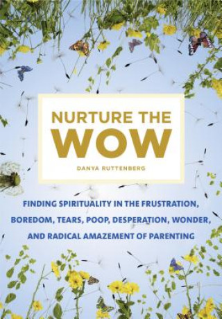 Carte Nurture the Wow: Finding Spirituality in the Frustration, Boredom, Tears, Poop, Desperation, Wonder, and Radical Amazement of Parenting Danya Ruttenberg
