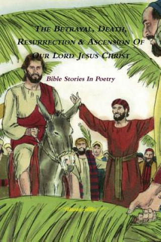 Book Betrayal, Death, Resurrection & Ascension of Our Lord Jesus Christ - Bible Stories in Poetry Naomi Allen