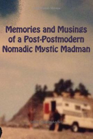 Buch Memories and Musings of a Post-Postmodern Nomadic Mystic Madman Jeffrey Charles Archer