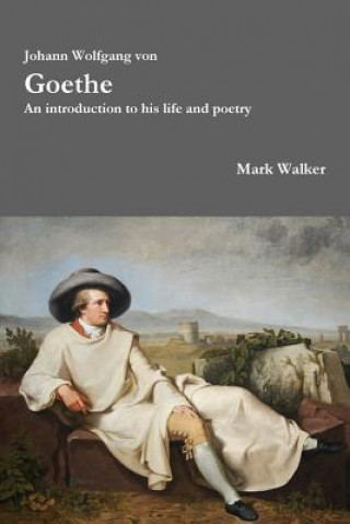 Kniha Johann Wolfgang Von Goethe: an Introduction to His Life and Poetry Mark Walker