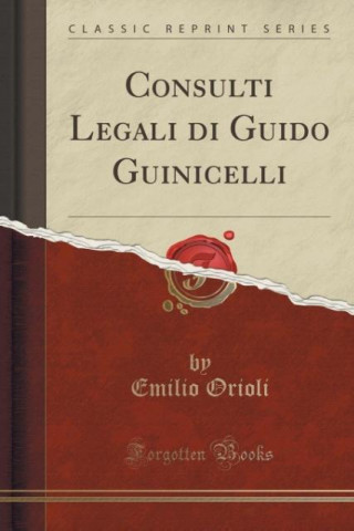 Kniha Consulti Legali di Guido Guinicelli (Classic Reprint) Emilio Orioli