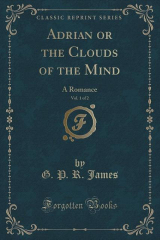 Kniha Adrian or the Clouds of the Mind, Vol. 1 of 2 G. P. R. James