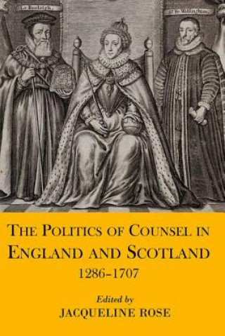 Kniha Politics of Counsel in England and Scotland, 1286-1707 Jacqueline Rose