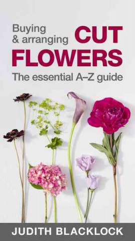 Kniha Buying & Arranging Cut Flowers - The Essential A-Z Guide Judith Blacklock