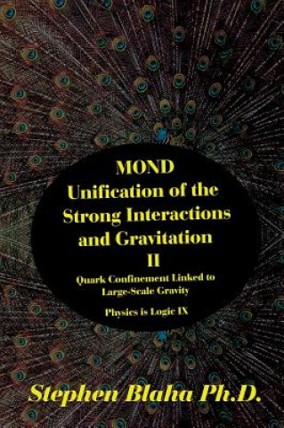 Książka Mond Unification of the Strong Interactions and Gravitation II Quark Confinement Linked to Large-Scale Gravity Physics Is Logic IX STEPHEN BLAHA