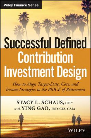 Carte Successful Defined Contribution Investment Design - How to Align Target-Date, Core and Income Strategies to the PRICE of Retirement Stacy Schaus