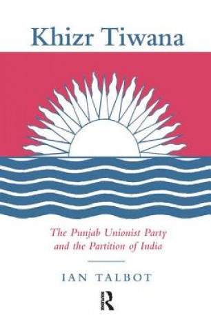 Kniha Khizr Tiwana, the Punjab Unionist Party and the Partition of India TALBOT