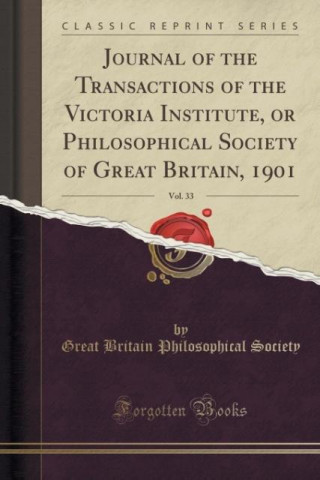 Książka Journal of the Transactions of the Victoria Institute, or Philosophical Society of Great Britain, 1901, Vol. 33 (Classic Reprint) Great Britain Philosophical Society