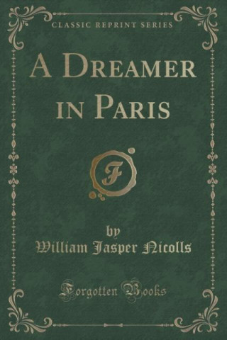 Kniha Dreamer in Paris (Classic Reprint) William Jasper Nicolls