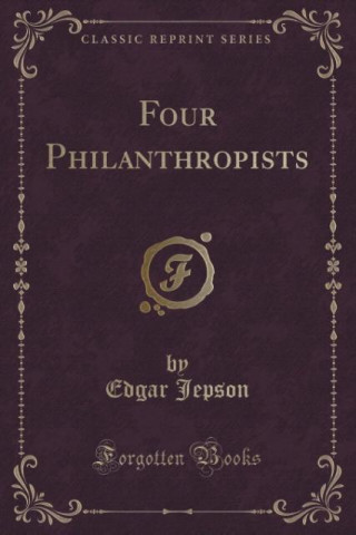 Könyv Four Philanthropists (Classic Reprint) Edgar Jepson