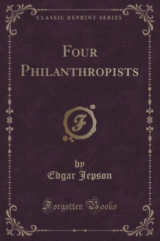 Knjiga Four Philanthropists (Classic Reprint) Edgar Jepson