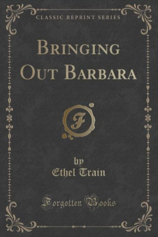 Carte Bringing Out Barbara (Classic Reprint) Ethel Train