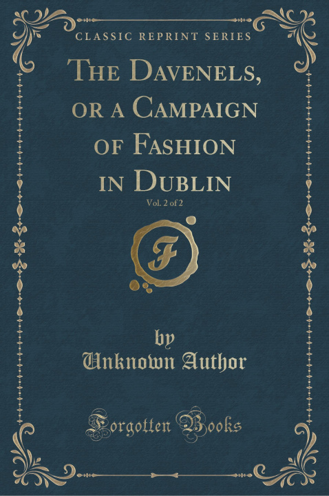 Carte Davenels, or a Campaign of Fashion in Dublin, Vol. 2 of 2 (Classic Reprint) Unknown Author