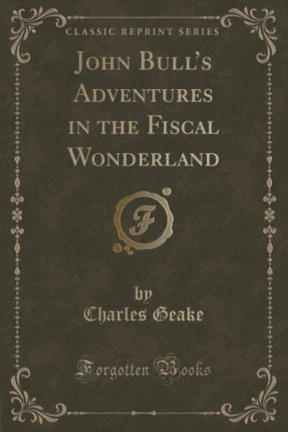 Buch JOHN BULL'S ADVENTURES IN THE FISCAL WON CHARLES GEAKE