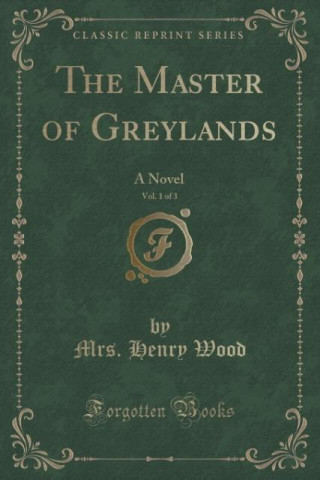 Carte THE MASTER OF GREYLANDS, VOL. 1 OF 3: A MRS. HENRY WOOD
