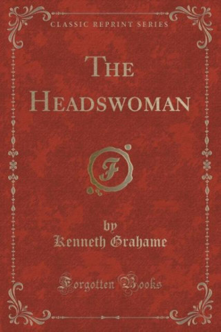 Könyv THE HEADSWOMAN  CLASSIC REPRINT Kenneth Grahame